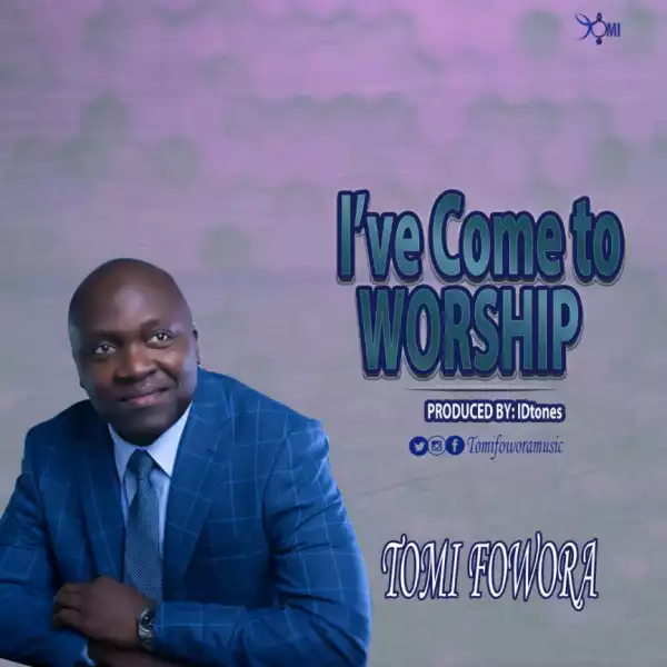 Tomi Fowora - I’ve Come to Worship